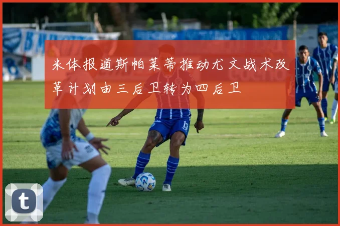 米体报道斯帕莱蒂推动尤文战术改革计划由三后卫转为四后卫