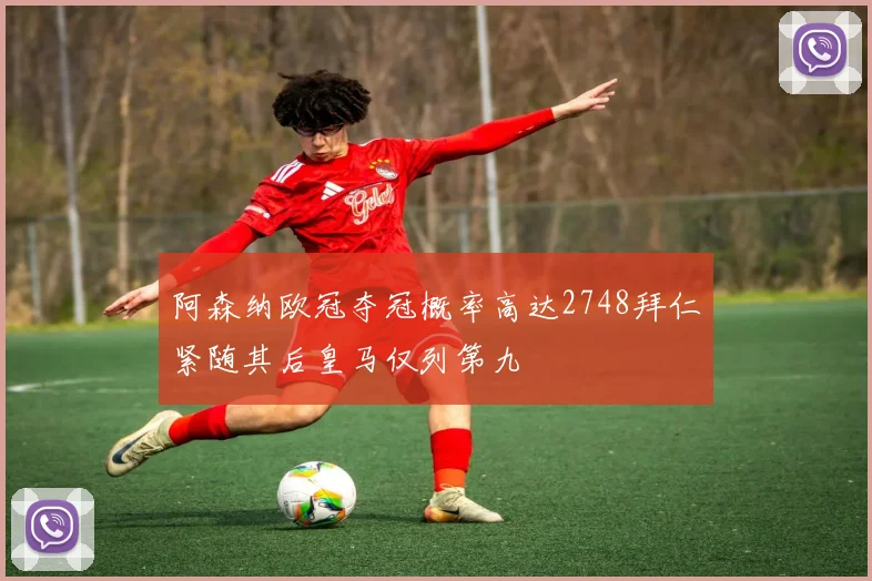 阿森纳欧冠夺冠概率高达2748拜仁紧随其后皇马仅列第九