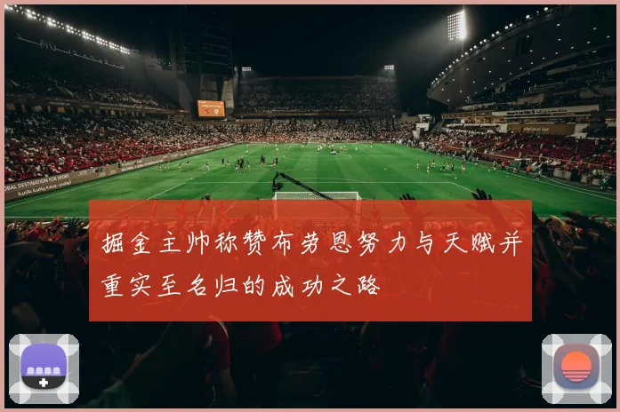 掘金主帅称赞布劳恩努力与天赋并重实至名归的成功之路