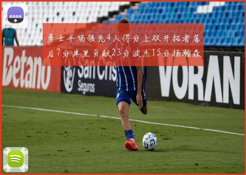 勇士半场领先4人得分上双开拓者落后7分库里贡献23分波杰15分杨瀚森缺阵