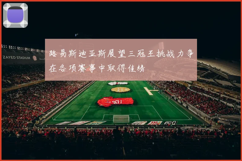 路易斯迪亚斯展望三冠王挑战力争在各项赛事中取得佳绩
