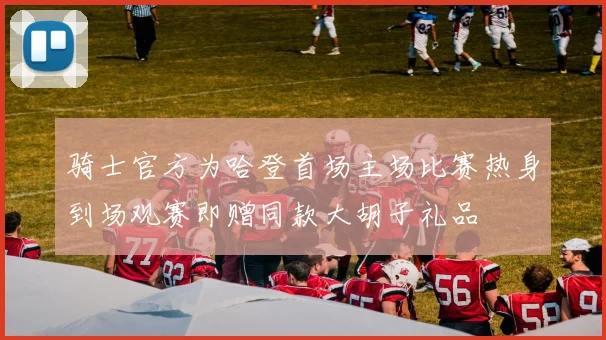 骑士官方为哈登首场主场比赛热身到场观赛即赠同款大胡子礼品