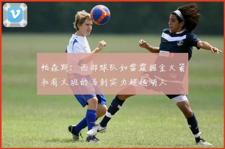 帕森斯：西部球队如雷霆掘金火箭和有文班的马刺实力超越湖人