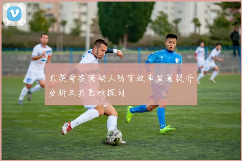 东契奇在场湖人防守效率显著提升分析及其影响探讨