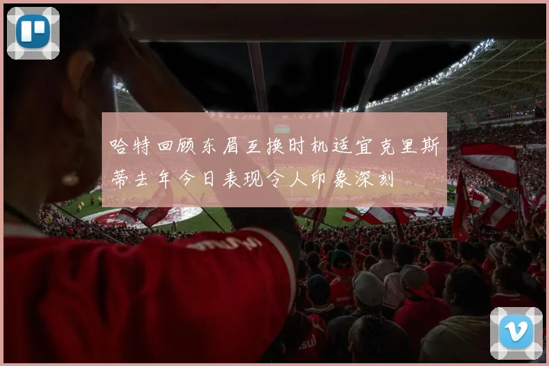哈特回顾东眉互换时机适宜克里斯蒂去年今日表现令人印象深刻