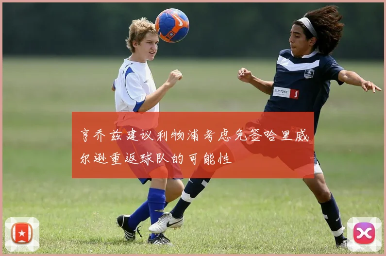 亨乔兹建议利物浦考虑免签哈里威尔逊重返球队的可能性