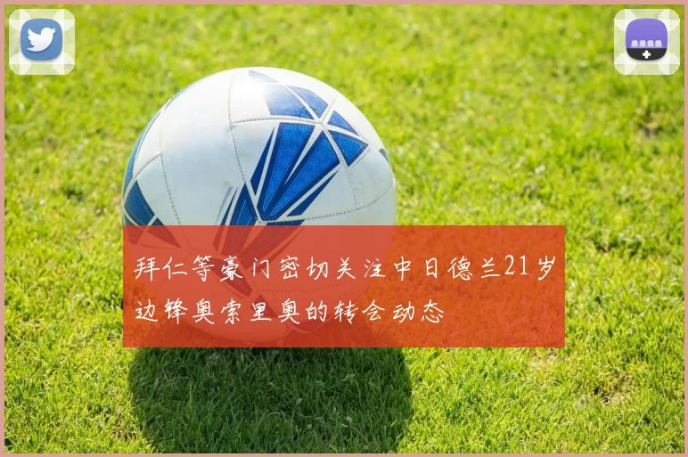 拜仁等豪门密切关注中日德兰21岁边锋奥索里奥的转会动态