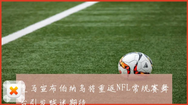 皇马宣布伯纳乌将重返NFL常规赛舞台引发球迷期待