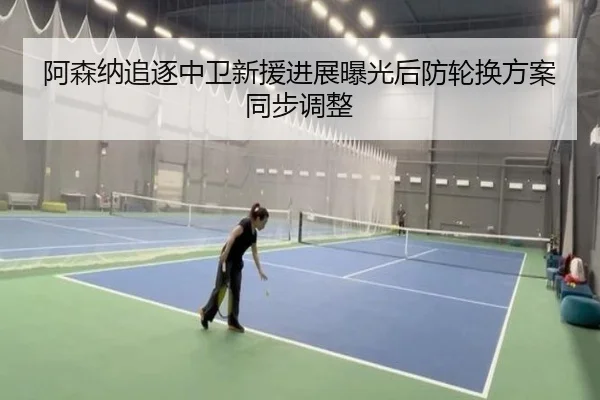 阿森纳追逐中卫新援进展曝光后防轮换方案同步调整